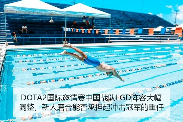 DOTA2国际邀请赛中国战队LGD阵容大幅调整，新人磨合能否承担起冲击冠军的重任